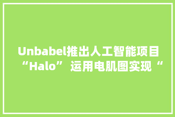 Unbabel推出人工智能项目“Halo” 运用电肌图实现“人机交互”_技巧_患者 文字写作