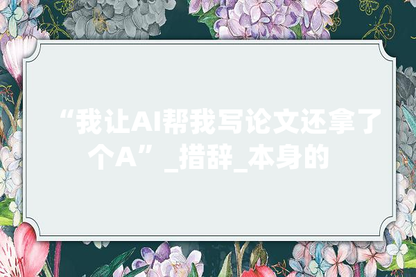 “我让AI帮我写论文还拿了个A”_措辞_本身的
