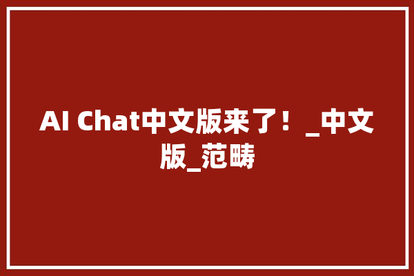 AI Chat中文版来了！_中文版_范畴