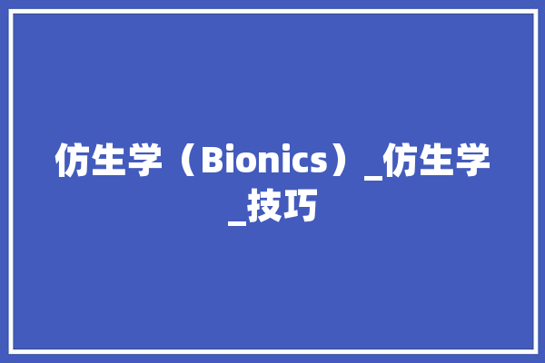 仿生学（Bionics）_仿生学_技巧 AI简讯