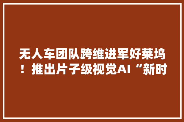 无人车团队跨维进军好莱坞！推出片子级视觉AI“新时代皮克斯”_好莱坞_视觉 智能助手