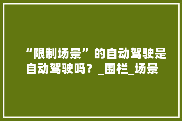“限制场景”的自动驾驶是自动驾驶吗？_围栏_场景 科技快讯