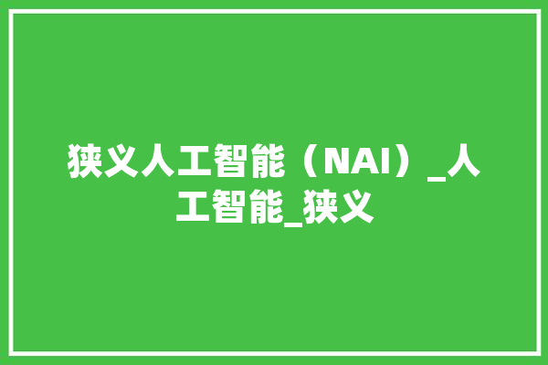 狭义人工智能（NAI）_人工智能_狭义 文字写作