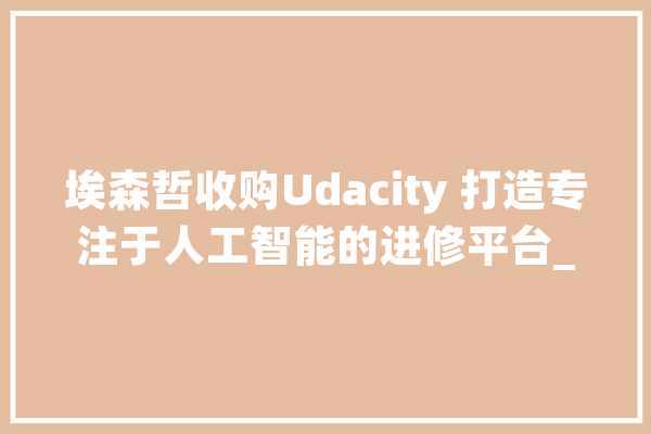 埃森哲收购Udacity 打造专注于人工智能的进修平台_人工智能_更年夜