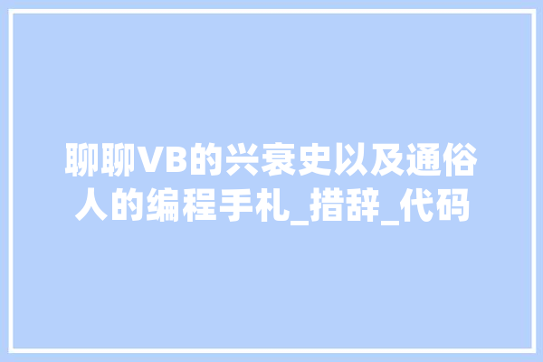 聊聊VB的兴衰史以及通俗人的编程手札_措辞_代码 计算机