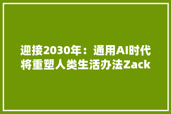 迎接2030年：通用AI时代将重塑人类生活办法Zack Kass瞻望智能新纪元_和讯_相干