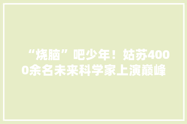 “烧脑”吧少年！姑苏4000余名未来科学家上演巅峰对决_姑苏_无人机
