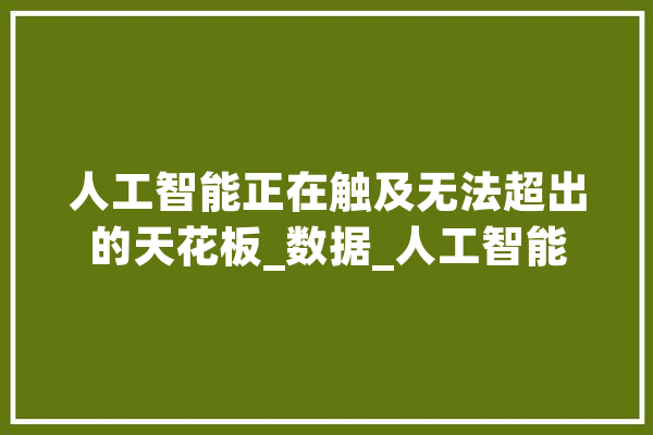 人工智能正在触及无法超出的天花板_数据_人工智能