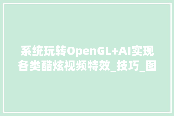 系统玩转OpenGL+AI实现各类酷炫视频特效_技巧_图形 计算机