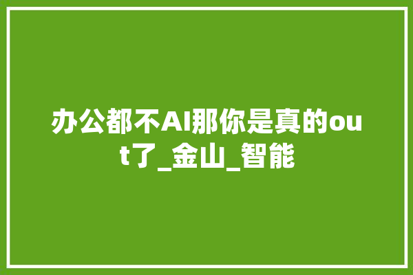 办公都不AI那你是真的out了_金山_智能