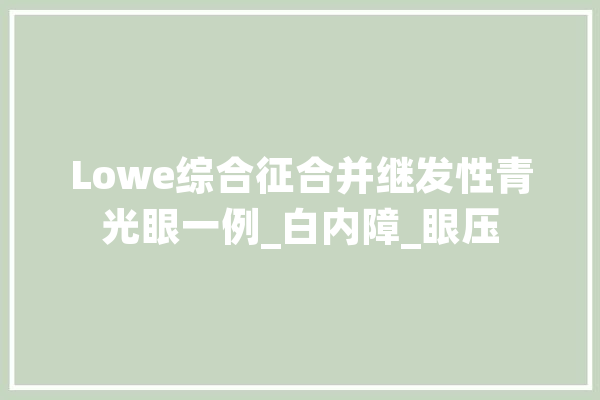 Lowe综合征合并继发性青光眼一例_白内障_眼压
