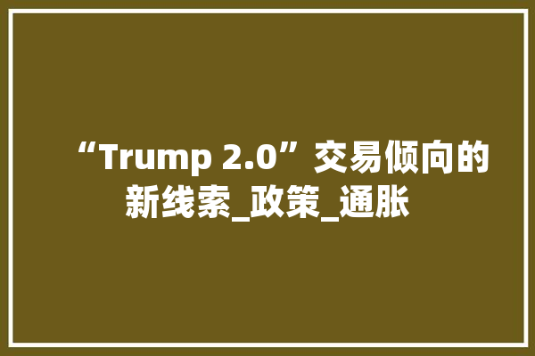 “Trump 2.0”交易倾向的新线索_政策_通胀