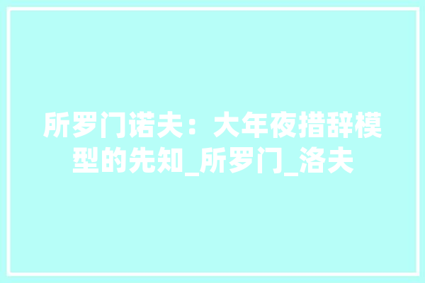 所罗门诺夫：大年夜措辞模型的先知_所罗门_洛夫 智能助手
