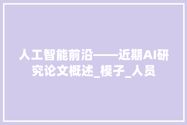 人工智能前沿——近期AI研究论文概述_模子_人员