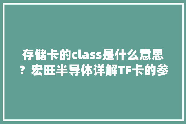存储卡的class是什么意思？宏旺半导体详解TF卡的参数含义_速度_存储卡
