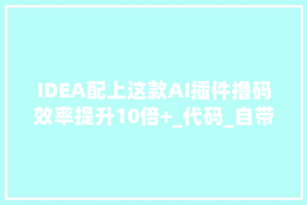 IDEA配上这款AI插件撸码效率提升10倍+_代码_自带