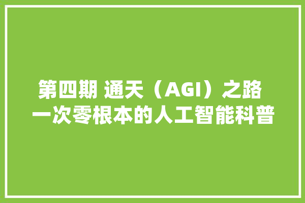 第四期 通天（AGI）之路 一次零根本的人工智能科普（Zero shot）_模子_指令 AI简讯