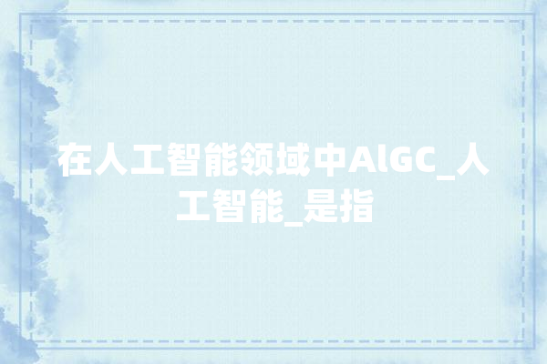 在人工智能领域中AlGC_人工智能_是指