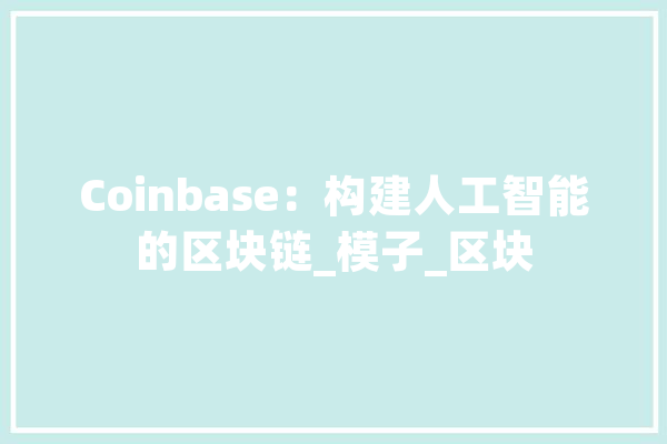 Coinbase：构建人工智能的区块链_模子_区块 智能助手