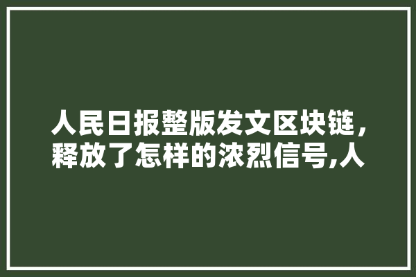 人民日报整版发文区块链，释放了怎样的浓烈信号,人工智能发文量排名前三的作者 文字写作