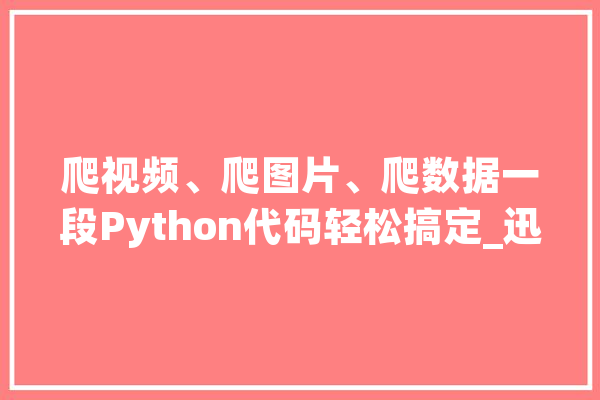 爬视频、爬图片、爬数据一段Python代码轻松搞定_迅雷_下载地址