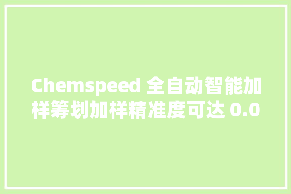 Chemspeed 全自动智能加样筹划加样精准度可达 0.01mg_试验室_粉末