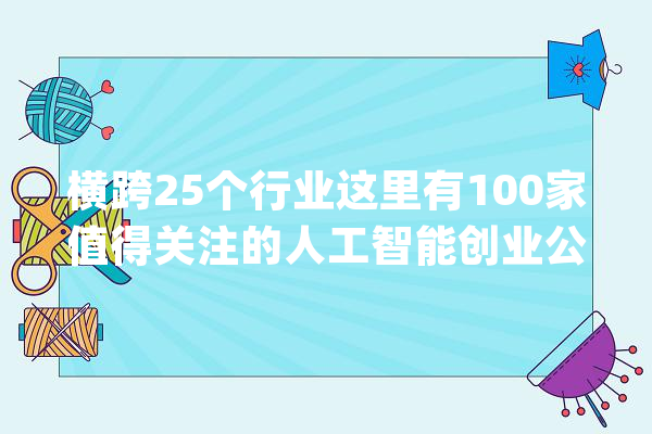 横跨25个行业这里有100家值得关注的人工智能创业公司_信息平安_公司 云服务