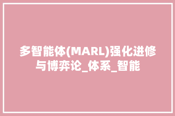 多智能体(MARL)强化进修与博弈论_体系_智能