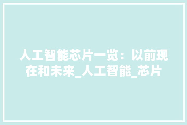 人工智能芯片一览：以前现在和未来_人工智能_芯片 智能写作