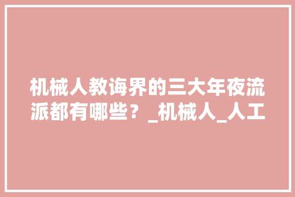 机械人教诲界的三大年夜流派都有哪些？_机械人_人工智能 AI快讯