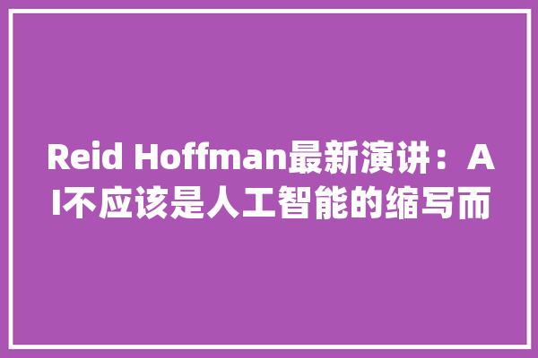 Reid Hoffman最新演讲：AI不应该是人工智能的缩写而是增强智能Alpha世代将是AI原居平易近！_技巧_人类 智能助手