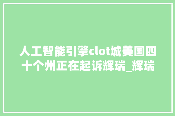 人工智能引擎clot城美国四十个州正在起诉辉瑞_辉瑞_伊利诺伊州