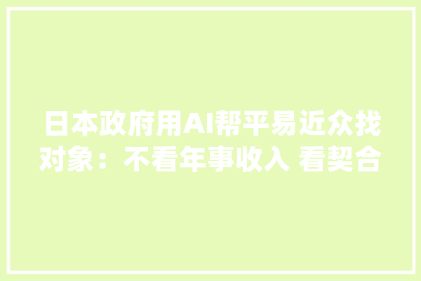 日本政府用AI帮平易近众找对象：不看年事收入 看契合度_婚介_日本