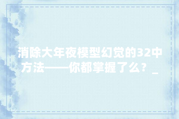 消除大年夜模型幻觉的32中方法——你都掌握了么？_幻觉_模子 智能问答