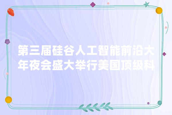 第三届硅谷人工智能前沿大年夜会盛大举行美国顶级科学家齐聚圣何塞_人工智能_硅谷