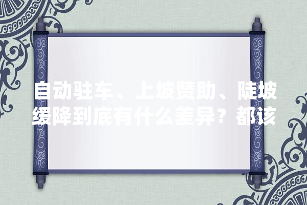 自动驻车、上坡赞助、陡坡缓降到底有什么差异？都该怎么用？_陡坡_功效 AI快讯