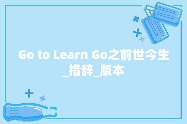 Go to Learn Go之前世今生_措辞_版本