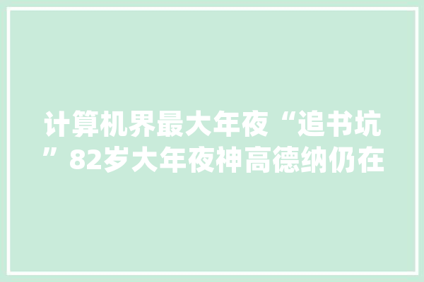 计算机界最大年夜“追书坑”82岁大年夜神高德纳仍在笔耕不辍_算法_法式 智能写作