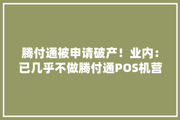 腾付通被申请破产！业内：已几乎不做腾付通POS机营业_案件_中国国民 计算机