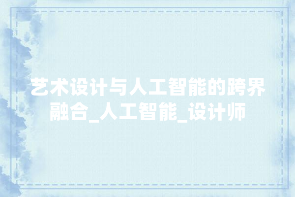 艺术设计与人工智能的跨界融合_人工智能_设计师 文字写作