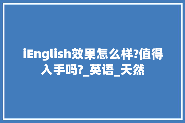 iEnglish效果怎么样?值得入手吗?_英语_天然 文字写作