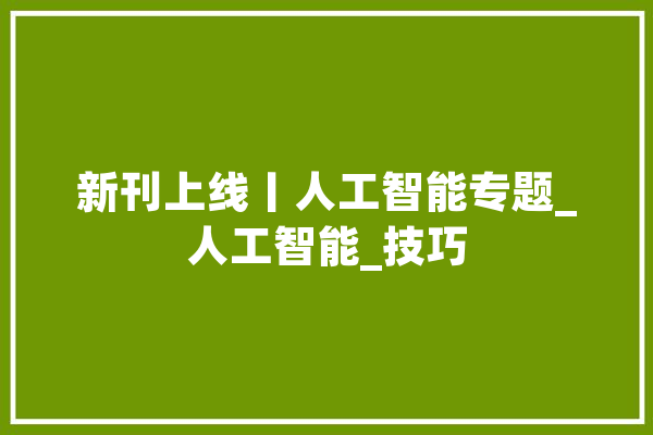 新刊上线丨人工智能专题_人工智能_技巧