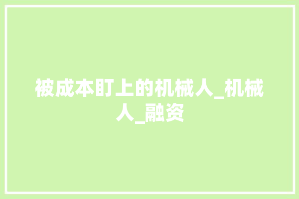 被成本盯上的机械人_机械人_融资 计算机