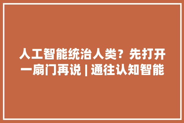 人工智能统治人类？先打开一扇门再说 | 通往认知智能 （上）_常识_人工智能