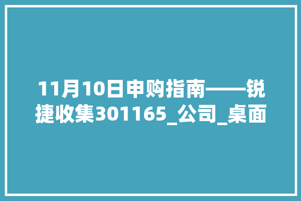 11月10日申购指南——锐捷收集301165_公司_桌面 科技快讯
