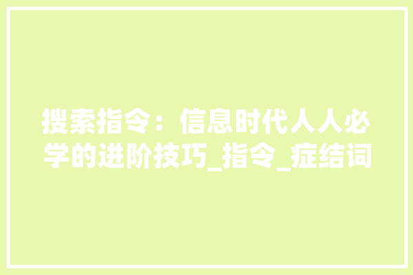 搜索指令：信息时代人人必学的进阶技巧_指令_症结词 云服务