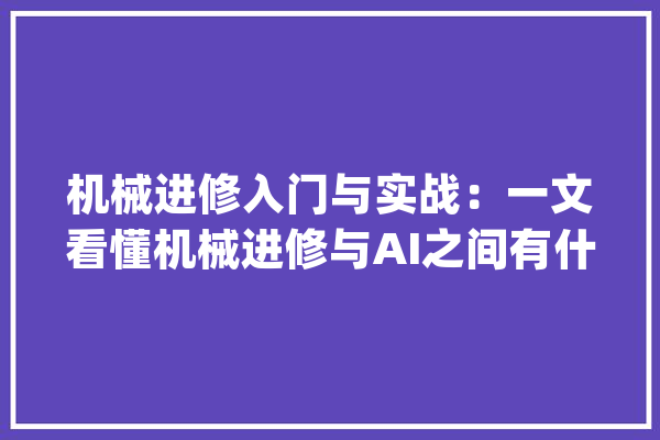 机械进修入门与实战：一文看懂机械进修与AI之间有什么接洽关系？_机械_本书 计算机