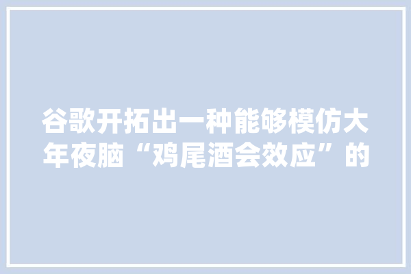 谷歌开拓出一种能够模仿大年夜脑“鸡尾酒会效应”的人工智能_人工智能_的人 智能问答
