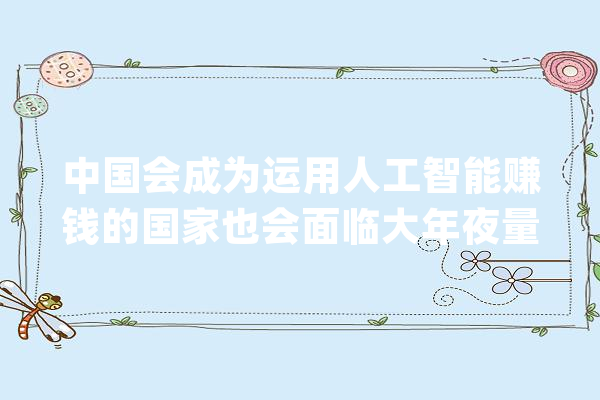 中国会成为运用人工智能赚钱的国家也会面临大年夜量失落业与贫富差距_人工智能_中国 科技快讯