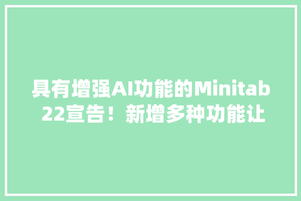 具有增强AI功能的Minitab 22宣告！新增多种功能让数据分析更轻松_图形_进程